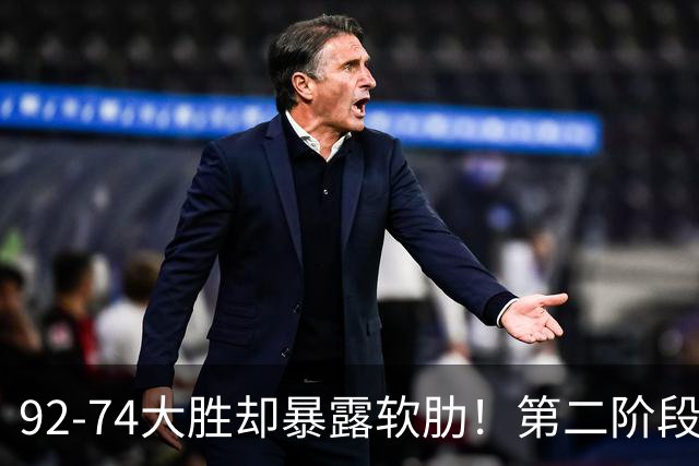 92-74大胜却暴露软肋！第二阶段中国男篮应清洗、增加哪些球员？
